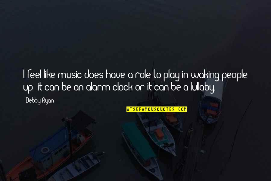 Debby's Quotes By Debby Ryan: I feel like music does have a role Debby's Quotes By Debby Ryan: I feel like music does have a role
