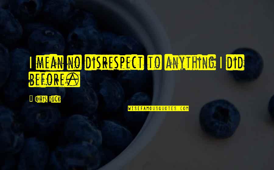 Debden England Quotes By Chris Rock: I mean no disrespect to anything I did
