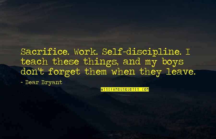 Debeat Quotes By Bear Bryant: Sacrifice. Work. Self-discipline. I teach these things, and