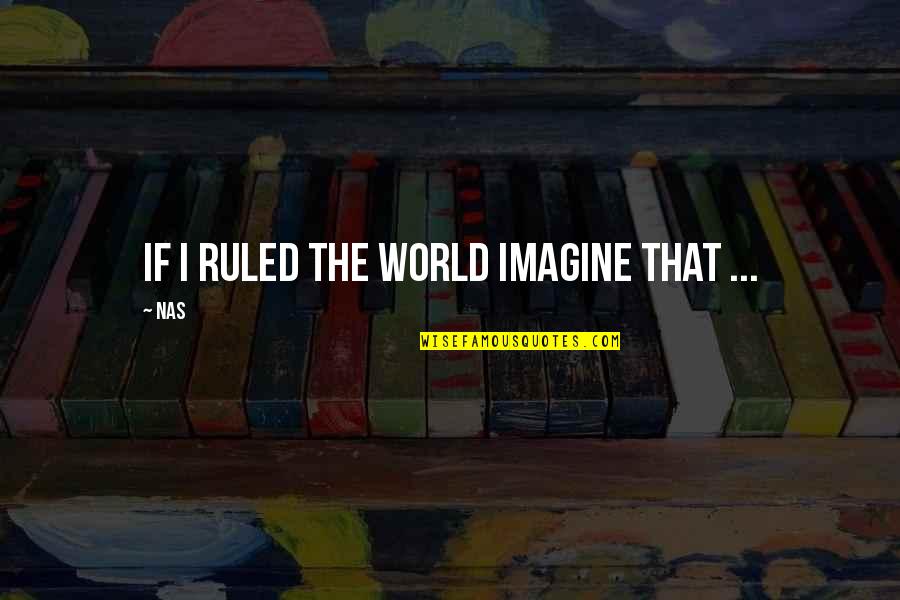 Debeatham Quotes By Nas: If I ruled the world Imagine that ...