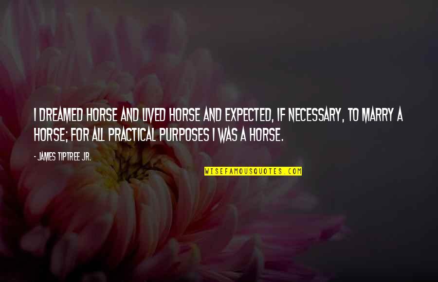 Debeli Ljudje Quotes By James Tiptree Jr.: I dreamed horse and lived horse and expected, Debeli Ljudje Quotes By James Tiptree Jr.: I dreamed horse and lived horse and expected,