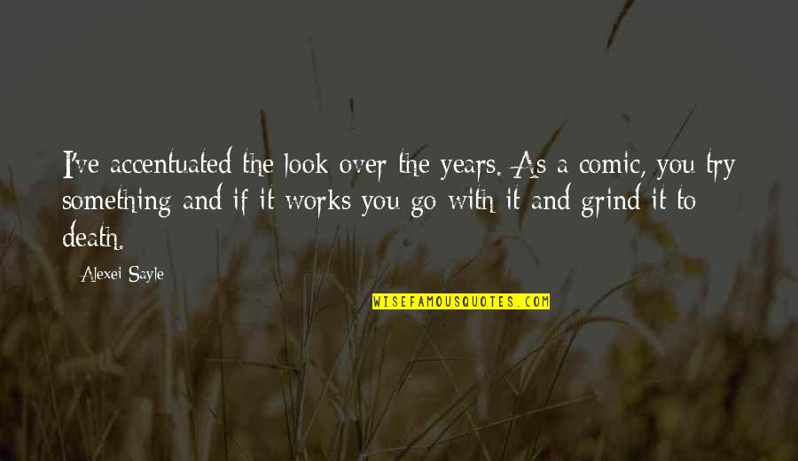 Debemos Traer Quotes By Alexei Sayle: I've accentuated the look over the years. As Debemos Traer Quotes By Alexei Sayle: I've accentuated the look over the years. As