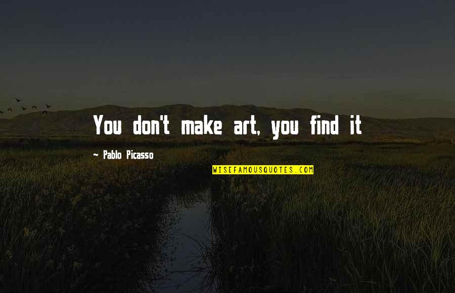 Debenedetti Investment Quotes By Pablo Picasso: You don't make art, you find it Debenedetti Investment Quotes By Pablo Picasso: You don't make art, you find it