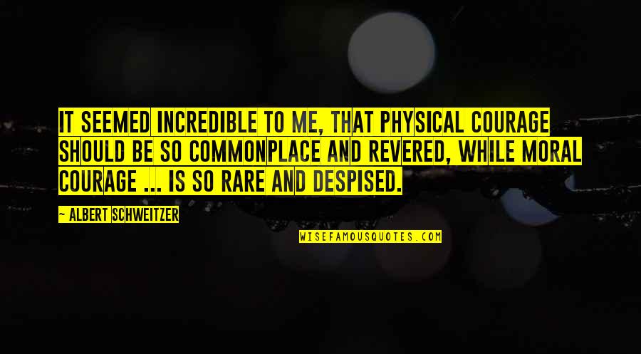 Deberardinis Quotes By Albert Schweitzer: It seemed incredible to me, that physical courage Deberardinis Quotes By Albert Schweitzer: It seemed incredible to me, that physical courage