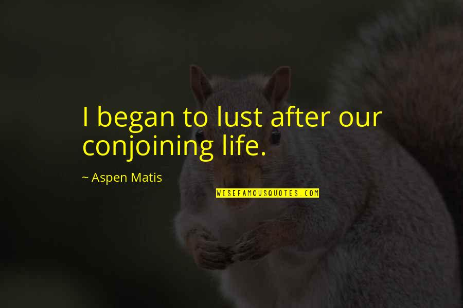 Debernardis Group Quotes By Aspen Matis: I began to lust after our conjoining life. Debernardis Group Quotes By Aspen Matis: I began to lust after our conjoining life.