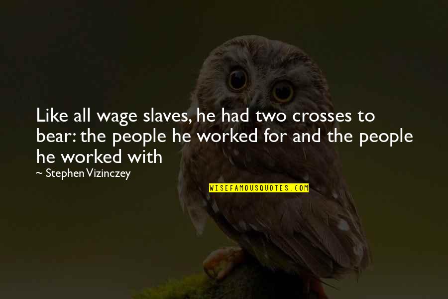 Deberstell Quotes By Stephen Vizinczey: Like all wage slaves, he had two crosses Deberstell Quotes By Stephen Vizinczey: Like all wage slaves, he had two crosses