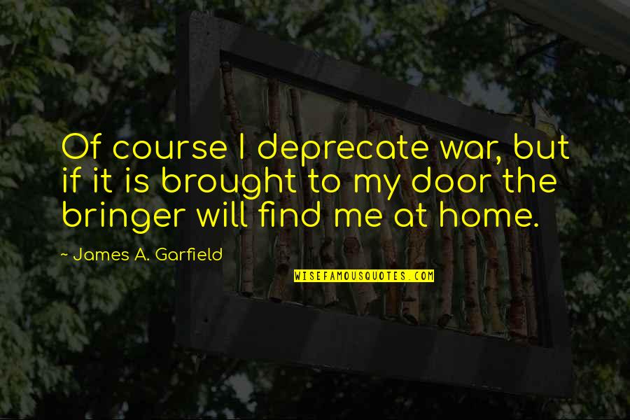 Debertis Quotes By James A. Garfield: Of course I deprecate war, but if it