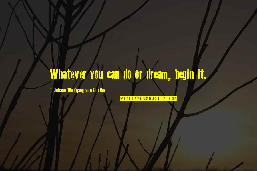 Debertos Quotes By Johann Wolfgang Von Goethe: Whatever you can do or dream, begin it.