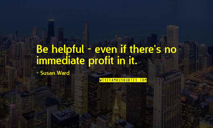 Debessa Quotes By Susan Ward: Be helpful - even if there's no immediate