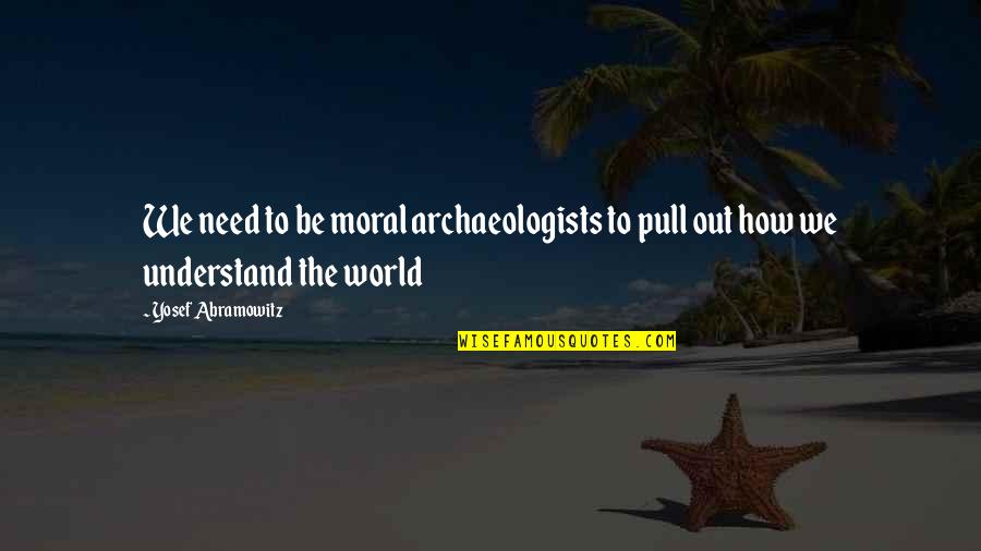 Debettencourts Quotes By Yosef Abramowitz: We need to be moral archaeologists to pull Debettencourts Quotes By Yosef Abramowitz: We need to be moral archaeologists to pull