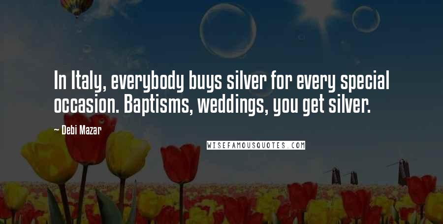 Debi Mazar quotes: In Italy, everybody buys silver for every special occasion. Baptisms, weddings, you get silver.