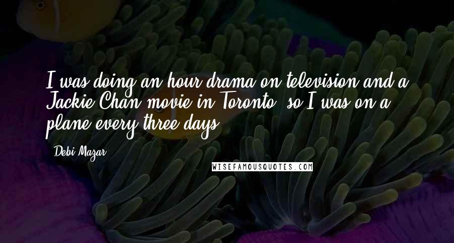 Debi Mazar quotes: I was doing an hour drama on television and a Jackie Chan movie in Toronto, so I was on a plane every three days.