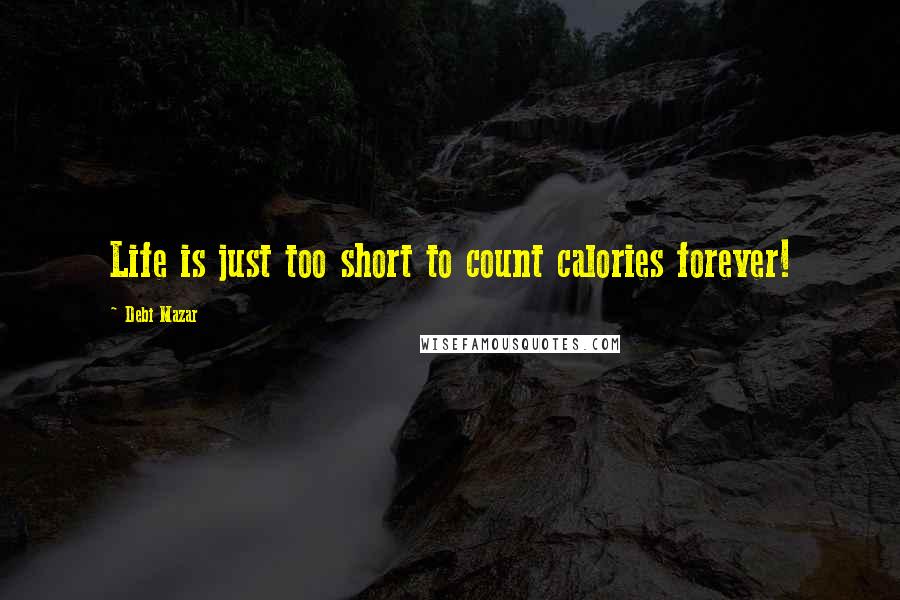 Debi Mazar quotes: Life is just too short to count calories forever!