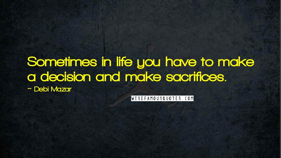 Debi Mazar quotes: Sometimes in life you have to make a decision and make sacrifices.