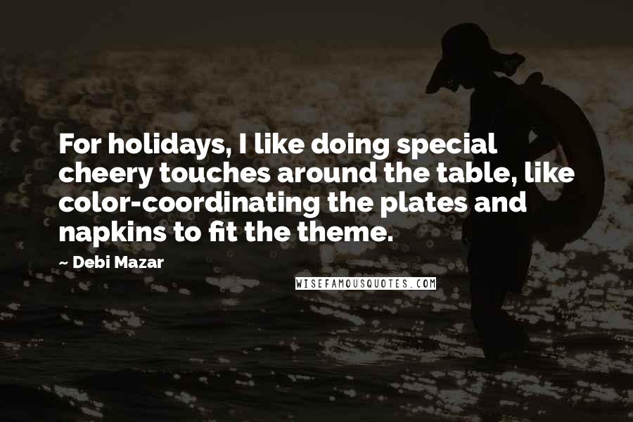 Debi Mazar quotes: For holidays, I like doing special cheery touches around the table, like color-coordinating the plates and napkins to fit the theme.