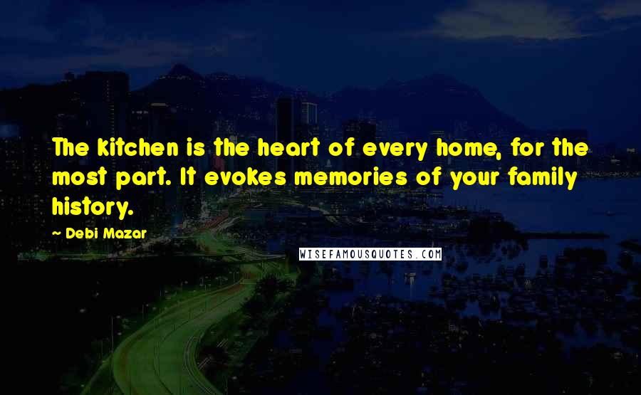 Debi Mazar quotes: The kitchen is the heart of every home, for the most part. It evokes memories of your family history.