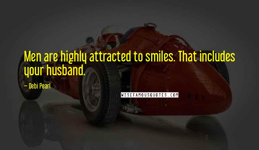 Debi Pearl quotes: Men are highly attracted to smiles. That includes your husband.