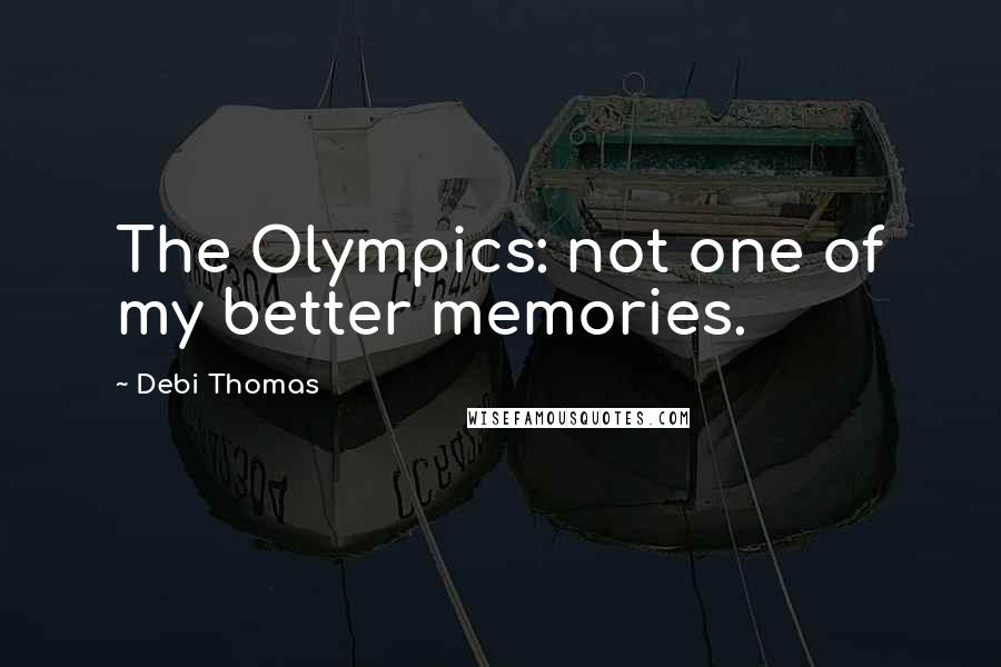 Debi Thomas quotes: The Olympics: not one of my better memories. Debi Thomas quotes: The Olympics: not one of my better memories.