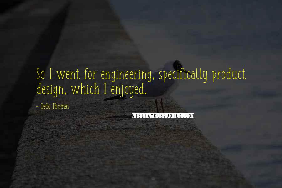 Debi Thomas quotes: So I went for engineering, specifically product design, which I enjoyed.