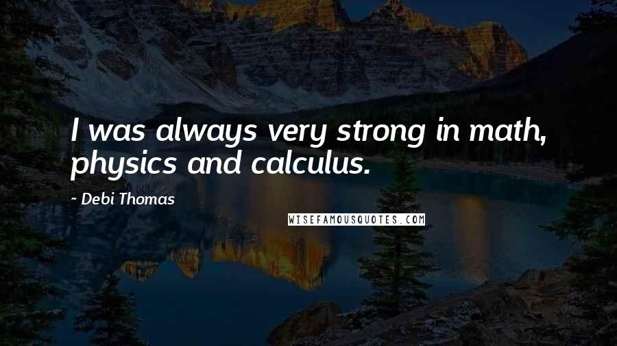 Debi Thomas quotes: I was always very strong in math, physics and calculus.