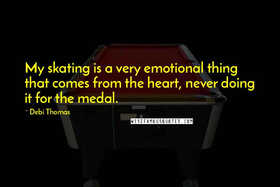 Debi Thomas quotes: My skating is a very emotional thing that comes from the heart, never doing it for the medal.