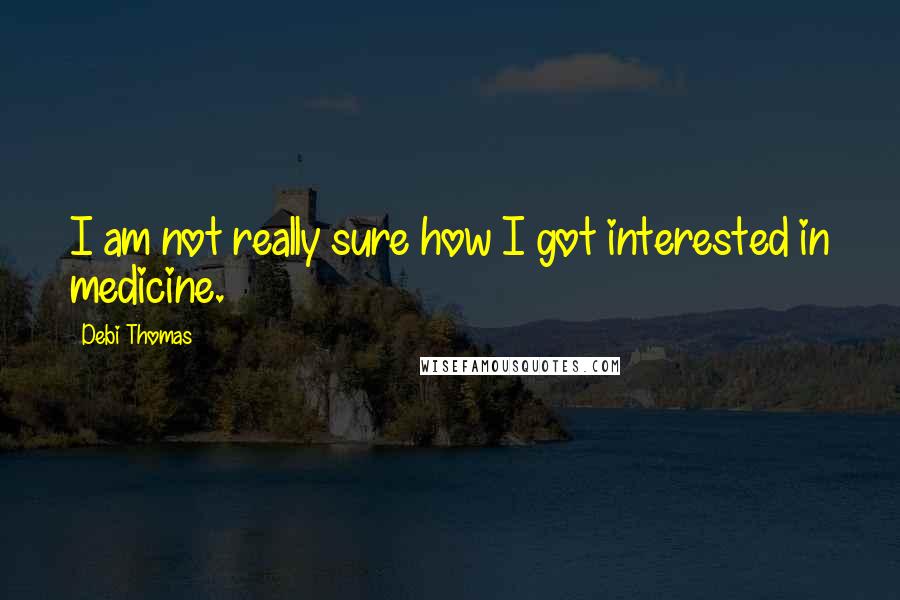 Debi Thomas quotes: I am not really sure how I got interested in medicine.