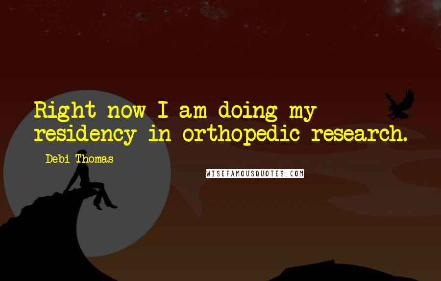 Debi Thomas quotes: Right now I am doing my residency in orthopedic research.