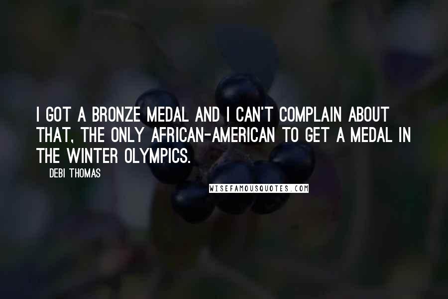 Debi Thomas quotes: I got a bronze medal and I can't complain about that, the only African-American to get a medal in the Winter Olympics. Debi Thomas quotes: I got a bronze medal and I can't complain about that, the only African-American to get a medal in the Winter Olympics.