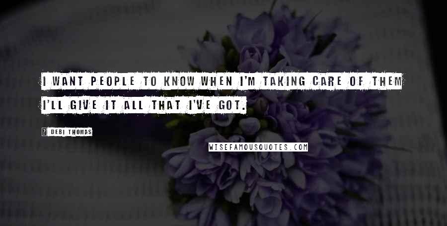 Debi Thomas quotes: I want people to know when I'm taking care of them I'll give it all that I've got.