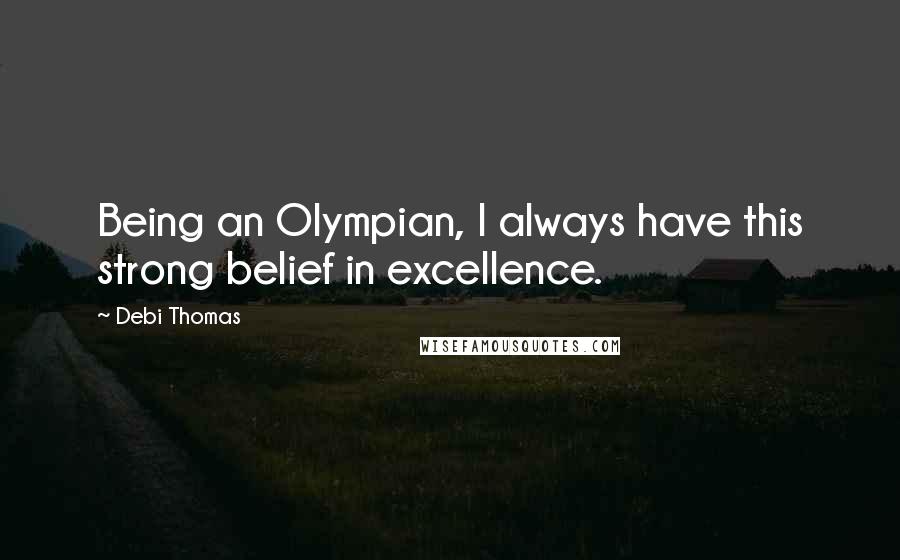 Debi Thomas quotes: Being an Olympian, I always have this strong belief in excellence.