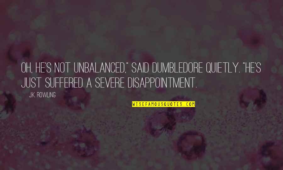 Debiasse Brothers Quotes By J.K. Rowling: Oh, he's not unbalanced," said Dumbledore quietly. "He's