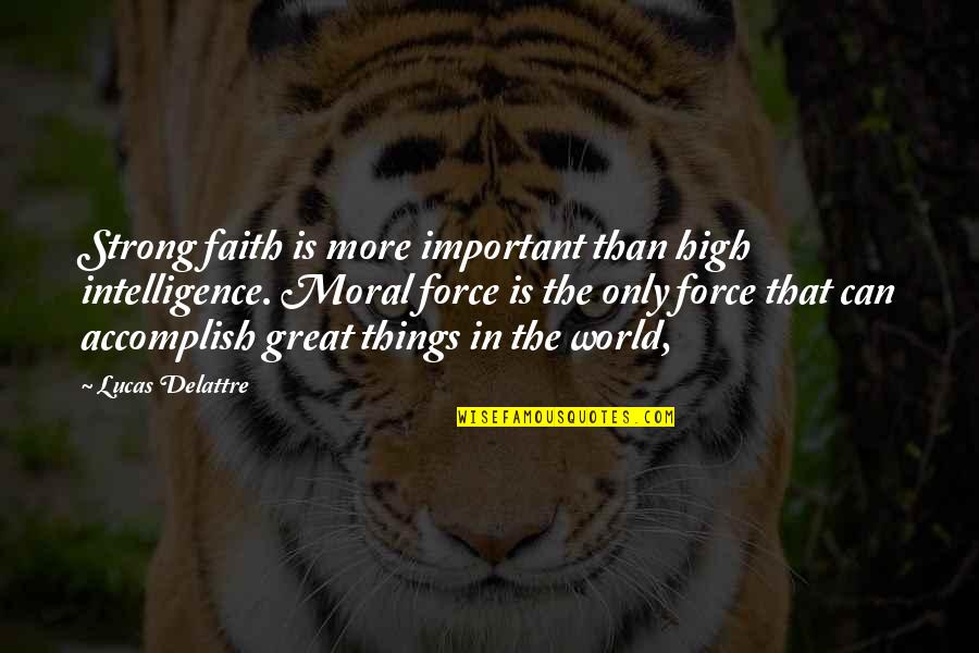 Debicki Quotes By Lucas Delattre: Strong faith is more important than high intelligence. Debicki Quotes By Lucas Delattre: Strong faith is more important than high intelligence.