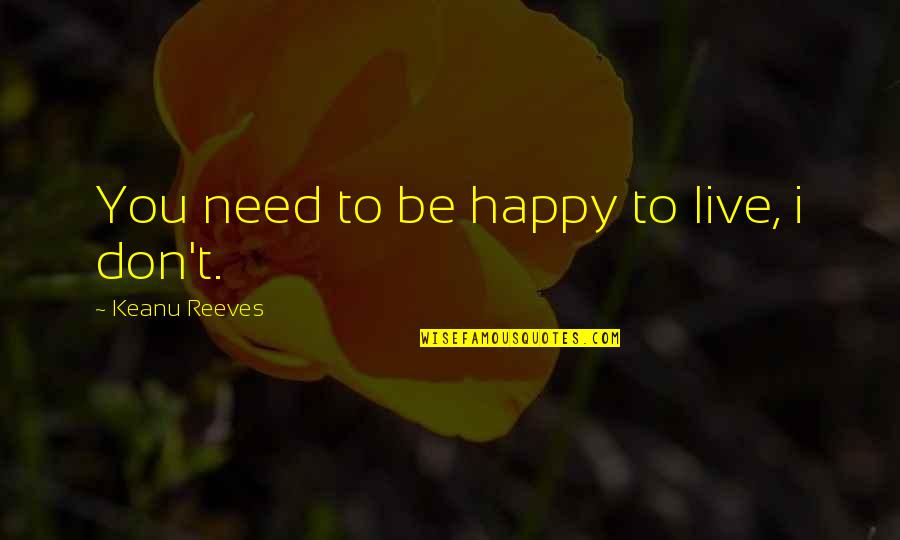 Debida A Quotes By Keanu Reeves: You need to be happy to live, i