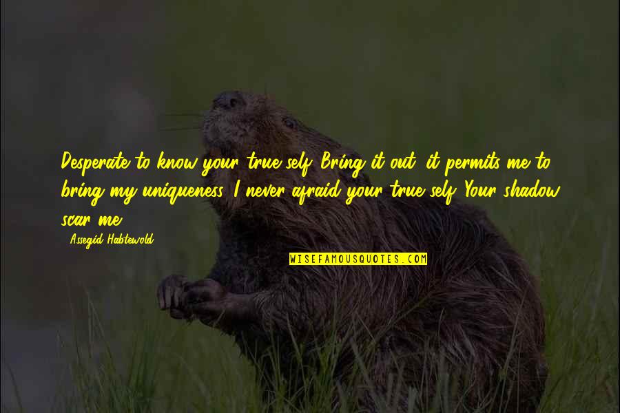 Debidamente Significado Quotes By Assegid Habtewold: Desperate to know your true self. Bring it Debidamente Significado Quotes By Assegid Habtewold: Desperate to know your true self. Bring it
