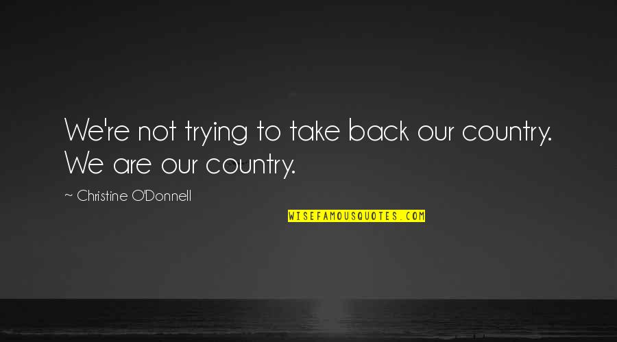 Debido A Quotes By Christine O'Donnell: We're not trying to take back our country. Debido A Quotes By Christine O'Donnell: We're not trying to take back our country.