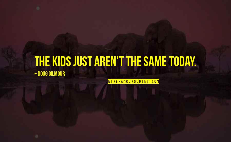 Debilitated Saturn Quotes By Doug Gilmour: The kids just aren't the same today. Debilitated Saturn Quotes By Doug Gilmour: The kids just aren't the same today.