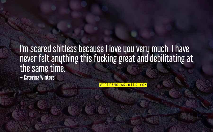 Debilitating Quotes By Katerina Winters: I'm scared shitless because I love you very