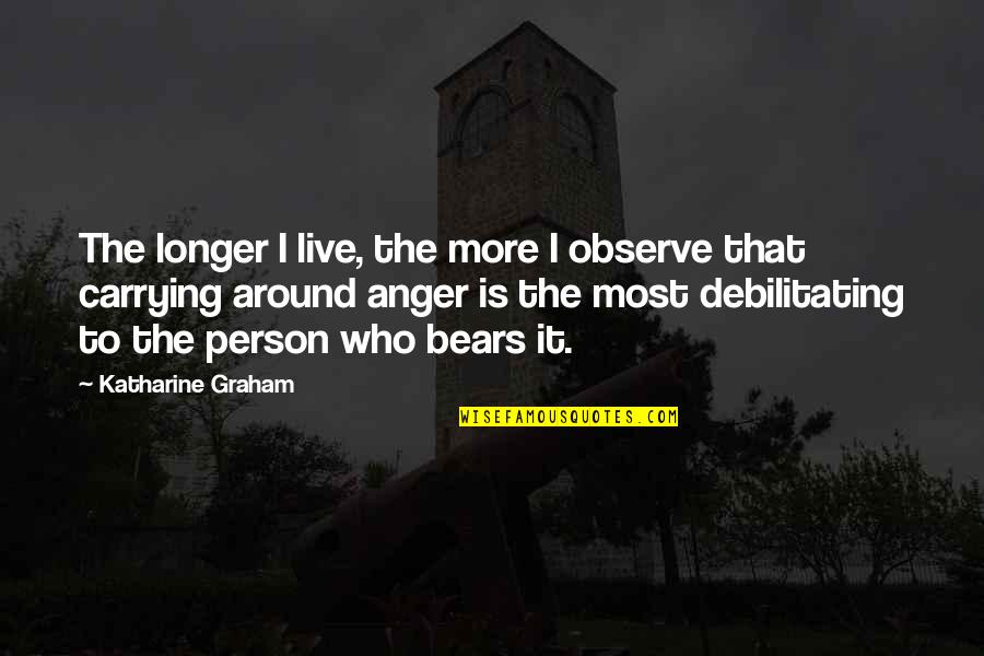 Debilitating Quotes By Katharine Graham: The longer I live, the more I observe
