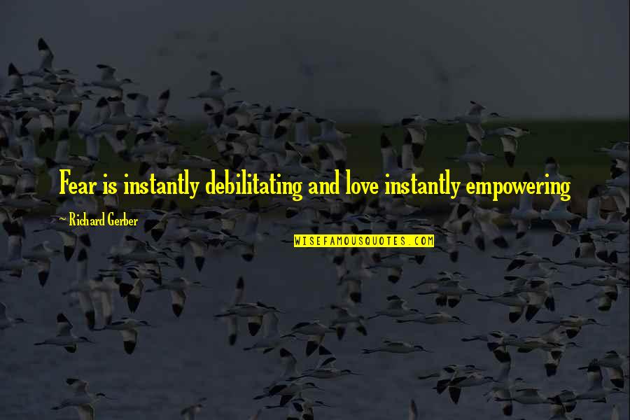 Debilitating Quotes By Richard Gerber: Fear is instantly debilitating and love instantly empowering