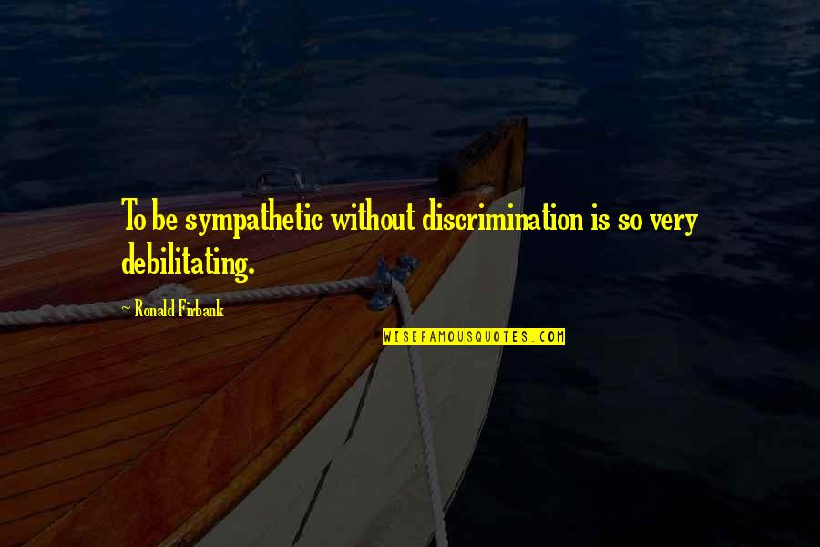 Debilitating Quotes By Ronald Firbank: To be sympathetic without discrimination is so very