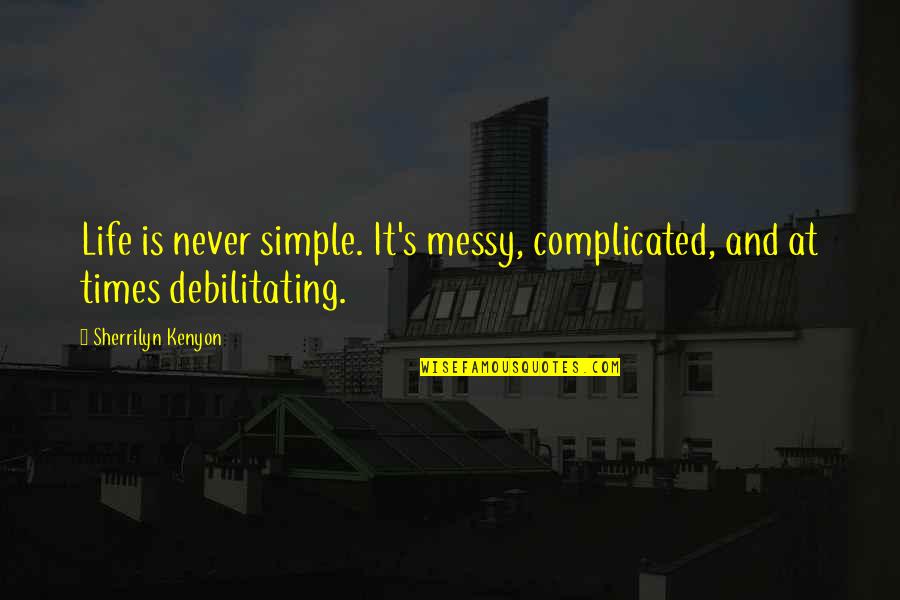 Debilitating Quotes By Sherrilyn Kenyon: Life is never simple. It's messy, complicated, and