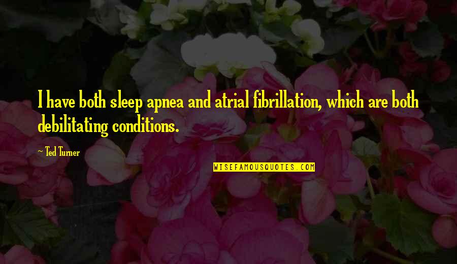 Debilitating Quotes By Ted Turner: I have both sleep apnea and atrial fibrillation,