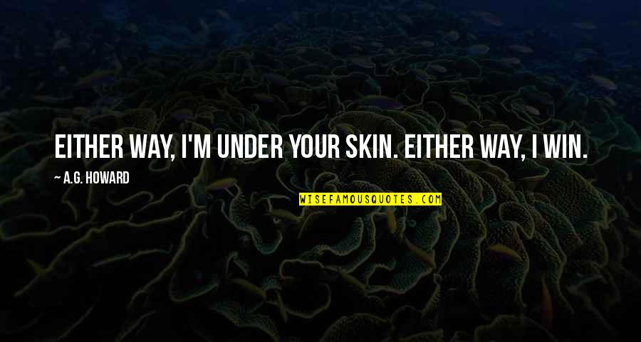 Debilitation Synonym Quotes By A.G. Howard: Either way, I'm under your skin. Either way,