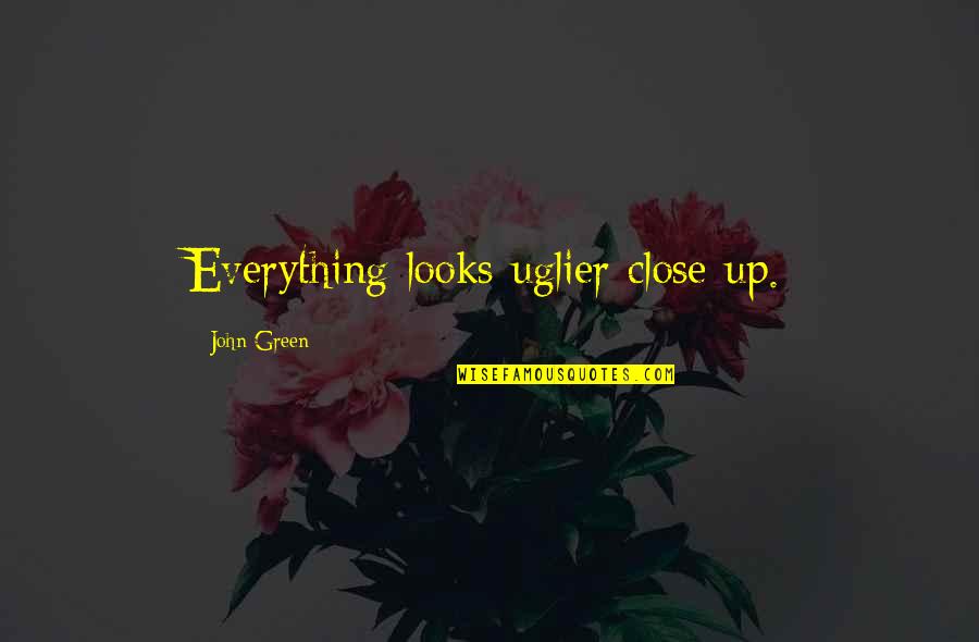 Debilitative Feelings Quotes By John Green: Everything looks uglier close up.