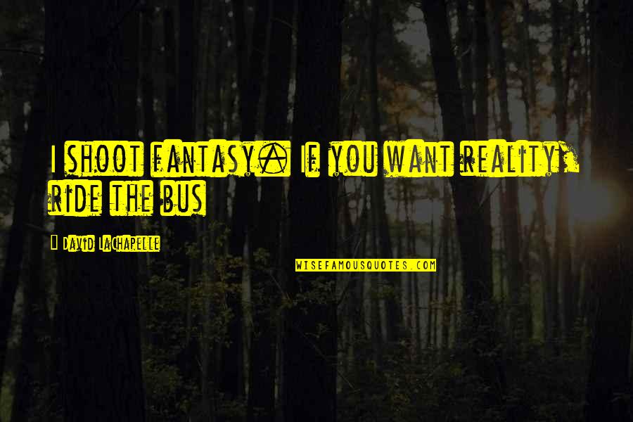 Debisdeu Quotes By David LaChapelle: I shoot fantasy. If you want reality, ride Debisdeu Quotes By David LaChapelle: I shoot fantasy. If you want reality, ride