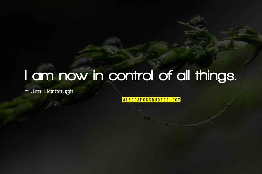 Debisdeu Quotes By Jim Harbaugh: I am now in control of all things. Debisdeu Quotes By Jim Harbaugh: I am now in control of all things.