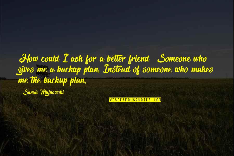 Debit Adalah Quotes By Sarah Mylnowski: How could I ask for a better friend? Debit Adalah Quotes By Sarah Mylnowski: How could I ask for a better friend?