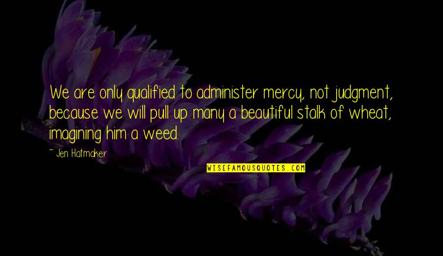 Debitore Significato Quotes By Jen Hatmaker: We are only qualified to administer mercy, not Debitore Significato Quotes By Jen Hatmaker: We are only qualified to administer mercy, not