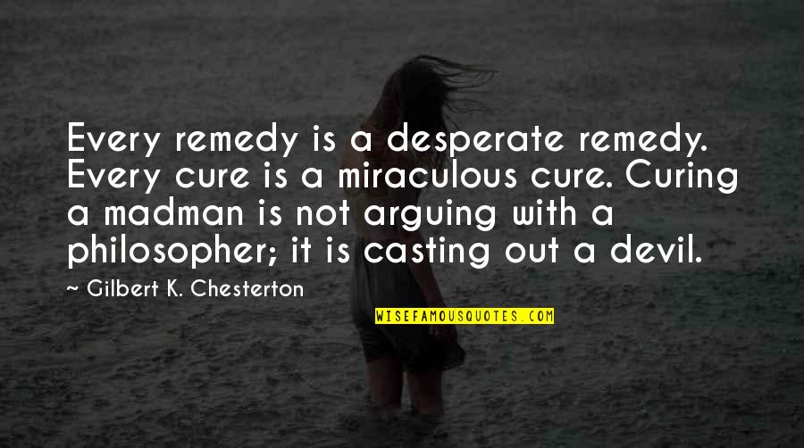 Debitoret Quotes By Gilbert K. Chesterton: Every remedy is a desperate remedy. Every cure
