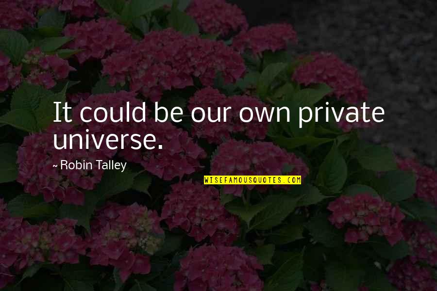 Debits Quotes By Robin Talley: It could be our own private universe.